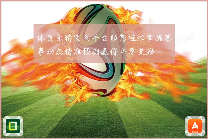 体育竞猜官网平台助您轻松掌握赛事动态精准预测赢得丰厚奖励