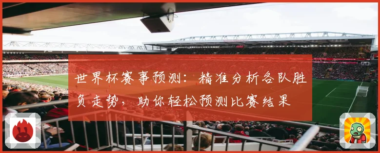世界杯赛事预测：精准分析各队胜负走势，助你轻松预测比赛结果