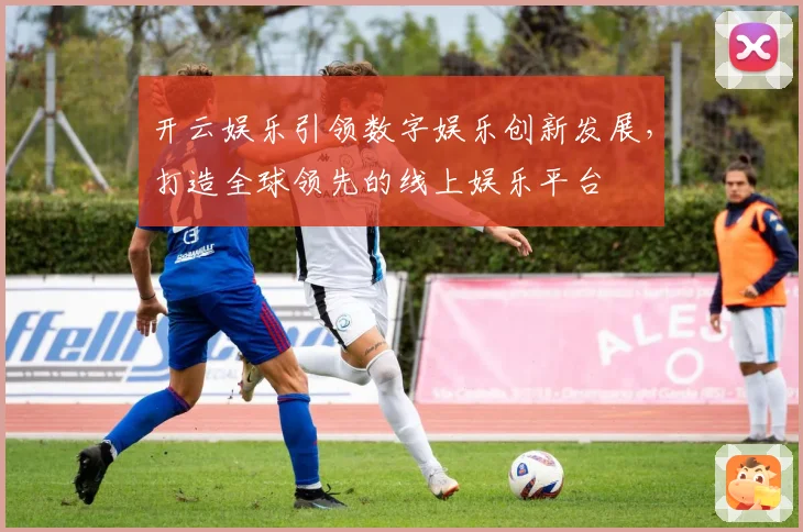 开云娱乐引领数字娱乐创新发展，打造全球领先的线上娱乐平台
