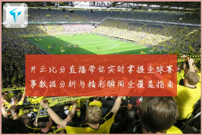 开云比分直播带你实时掌握全球赛事数据分析与精彩瞬间全覆盖指南