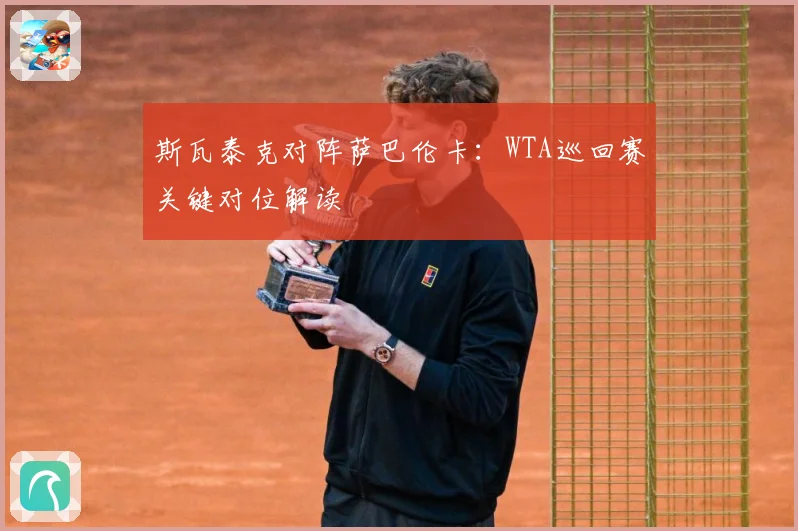 斯瓦泰克对阵萨巴伦卡：WTA巡回赛关键对位解读