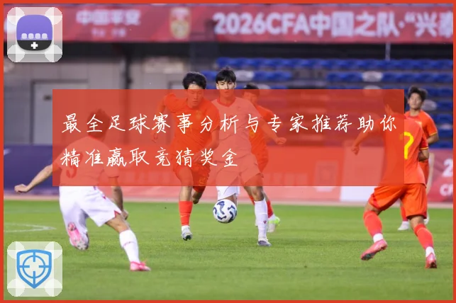 最全足球赛事分析与专家推荐助你精准赢取竞猜奖金