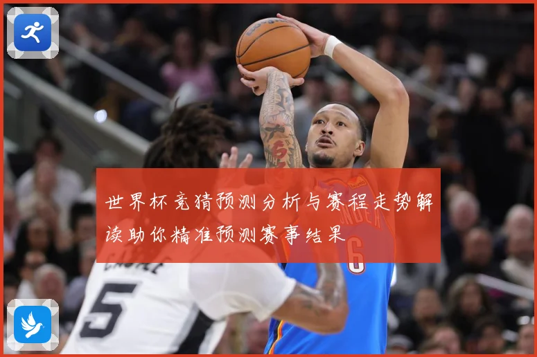 世界杯竞猜预测分析与赛程走势解读助你精准预测赛事结果