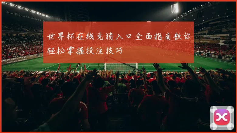 世界杯在线竞猜入口全面指南教你轻松掌握投注技巧