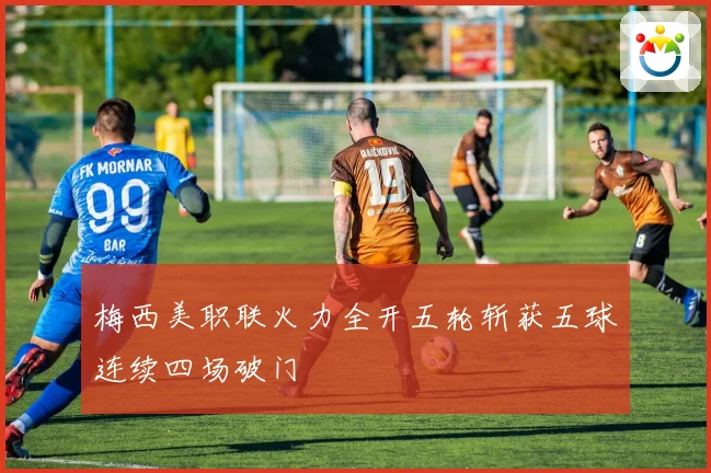 梅西美职联火力全开五轮斩获五球连续四场破门