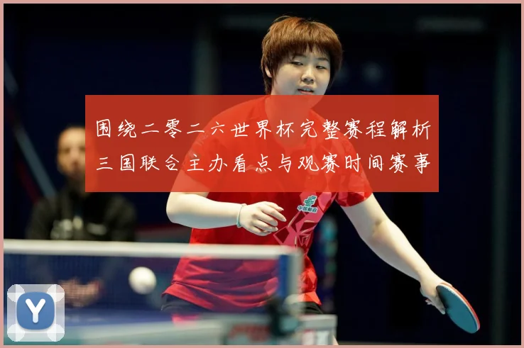 围绕二零二六世界杯完整赛程解析三国联合主办看点与观赛时间赛事前瞻