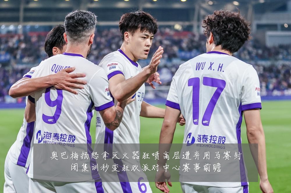奥巴梅扬怒拿灭火器狂喷高层遭弃用马赛封闭集训秒变狂欢派对中心赛事前瞻