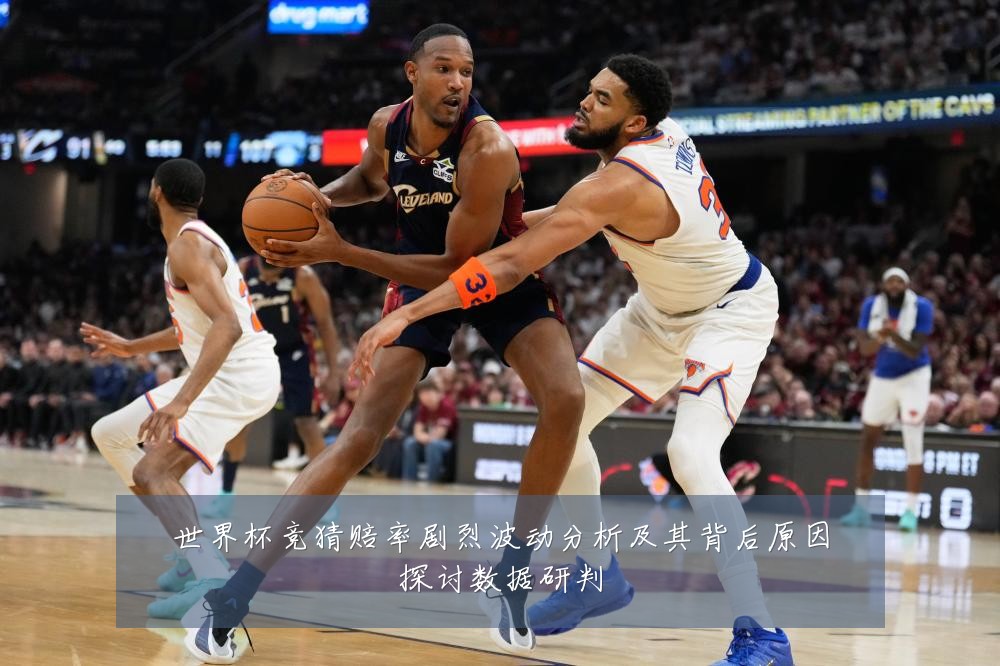 世界杯竞猜赔率剧烈波动分析及其背后原因探讨数据研判