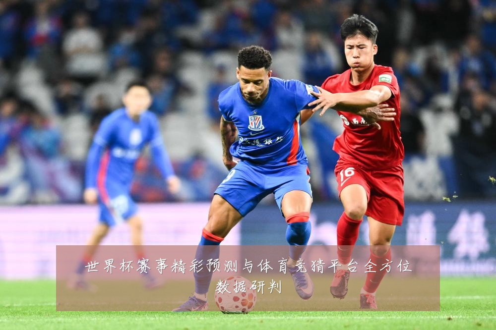 世界杯赛事精彩预测与体育竞猜平台全方位数据研判