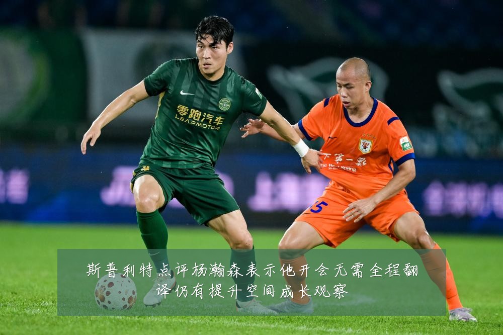 斯普利特点评杨瀚森表示他开会无需全程翻译仍有提升空间成长观察