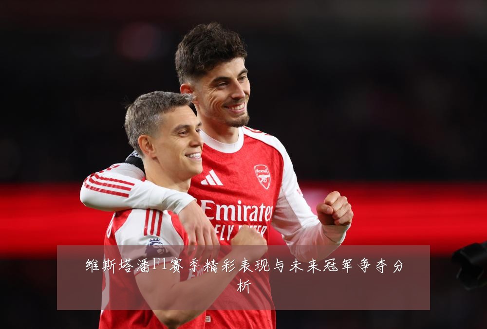 维斯塔潘F1赛季精彩表现与未来冠军争夺分析