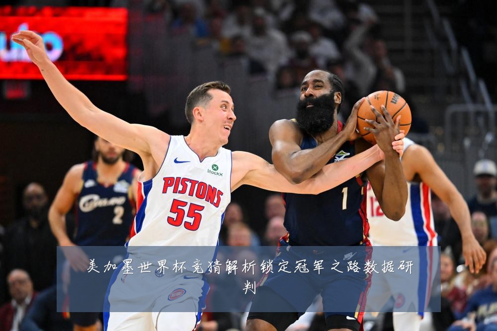 美加墨世界杯竞猜解析锁定冠军之路数据研判