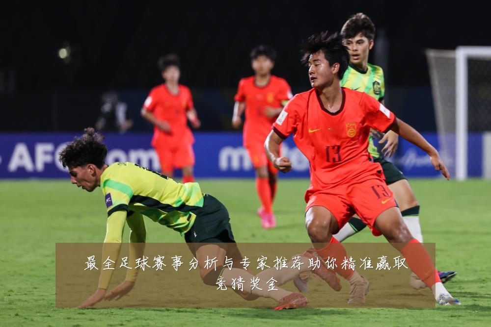 最全足球赛事分析与专家推荐助你精准赢取竞猜奖金